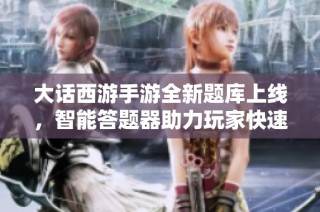 大话西游手游全新题库上线，智能答题器助力玩家快速解答游戏难题！
