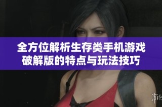 全方位解析生存类手机游戏破解版的特点与玩法技巧
