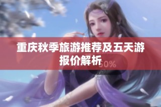重庆秋季旅游推荐及五天游报价解析
