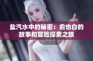盐汽水中的秘密：俞也白的故事和冒险探索之旅