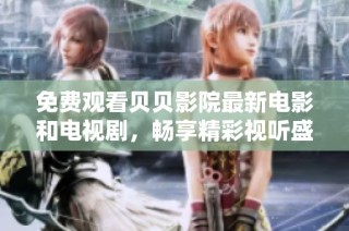 免费观看贝贝影院最新电影和电视剧，畅享精彩视听盛宴