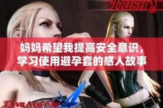 妈妈希望我提高安全意识，学习使用避孕套的感人故事