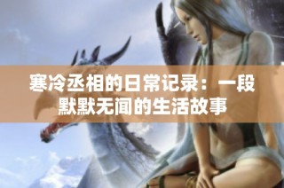 寒冷丞相的日常记录：一段默默无闻的生活故事