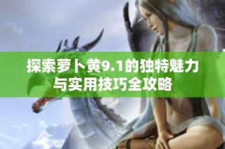 探索萝卜黄9.1的独特魅力与实用技巧全攻略