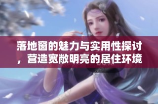 落地窗的魅力与实用性探讨，营造宽敞明亮的居住环境