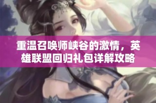 重温召唤师峡谷的激情，英雄联盟回归礼包详解攻略