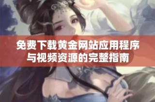 免费下载黄金网站应用程序与视频资源的完整指南