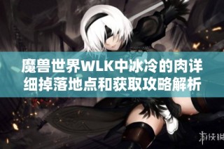 魔兽世界WLK中冰冷的肉详细掉落地点和获取攻略解析