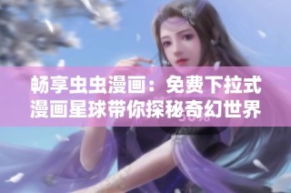 畅享虫虫漫画：免费下拉式漫画星球带你探秘奇幻世界