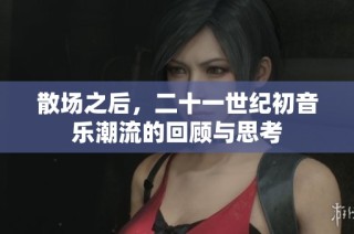 散场之后，二十一世纪初音乐潮流的回顾与思考