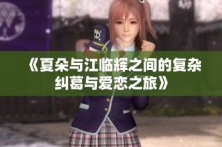 《夏朵与江临辉之间的复杂纠葛与爱恋之旅》