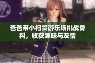 爸爸带小扫货游乐场挑战骨科，收获趣味与友情