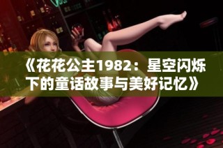 《花花公主1982：星空闪烁下的童话故事与美好记忆》