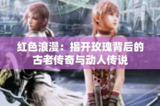 红色浪漫：揭开玫瑰背后的古老传奇与动人传说