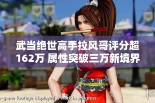 武当绝世高手拉风哥评分超162万 属性突破三万新境界