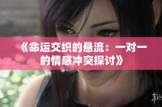 《命运交织的悬流：一对一的情感冲突探讨》