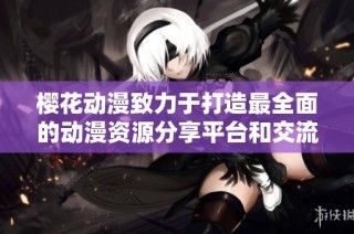 樱花动漫致力于打造最全面的动漫资源分享平台和交流社区