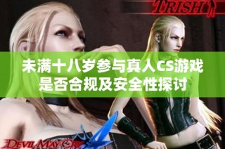 未满十八岁参与真人CS游戏是否合规及安全性探讨