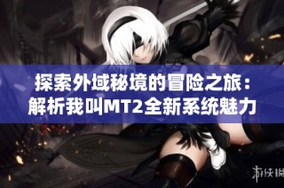 探索外域秘境的冒险之旅：解析我叫MT2全新系统魅力