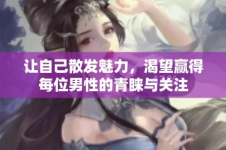 让自己散发魅力，渴望赢得每位男性的青睐与关注