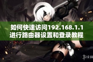 如何快速访问192.168.1.1进行路由器设置和登录教程