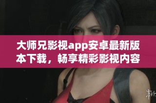 大师兄影视app安卓最新版本下载，畅享精彩影视内容！
