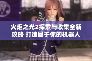 火炬之光2探索与收集全新攻略 打造属于你的机器人战队之旅