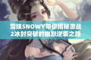 雪姨SNOWY带你揭秘激战2冰封突破的幽默逆袭之路
