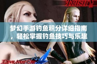 梦幻手游钓鱼积分详细指南，轻松掌握钓鱼技巧与乐趣