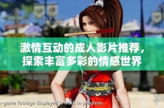 激情互动的成人影片推荐，探索丰富多彩的情感世界