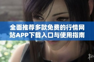 全面推荐多款免费的行情网站APP下载入口与使用指南