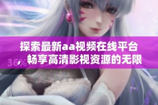 探索最新aa视频在线平台，畅享高清影视资源的无限乐趣