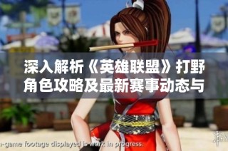 深入解析《英雄联盟》打野角色攻略及最新赛事动态与选手分析