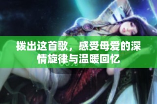 拨出这首歌，感受母爱的深情旋律与温暖回忆