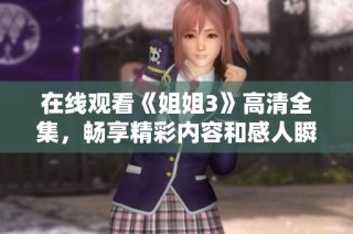 在线观看《姐姐3》高清全集，畅享精彩内容和感人瞬间