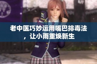 老中医巧妙运用嘴巴排毒法，让小雨重焕新生
