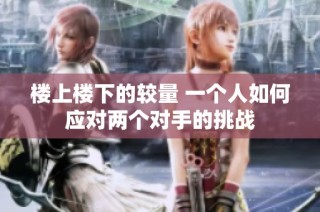 楼上楼下的较量 一个人如何应对两个对手的挑战