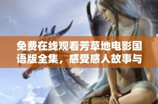 免费在线观看芳草地电影国语版全集，感受感人故事与美好情感