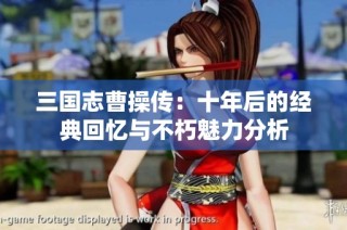 三国志曹操传：十年后的经典回忆与不朽魅力分析