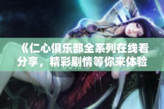 《仁心俱乐部全系列在线看分享，精彩剧情等你来体验》