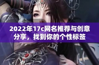 2022年17c网名推荐与创意分享，找到你的个性标签
