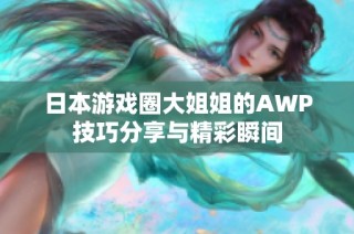 日本游戏圈大姐姐的AWP技巧分享与精彩瞬间