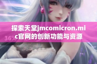 探索天堂jmcomicron.mic官网的创新功能与资源