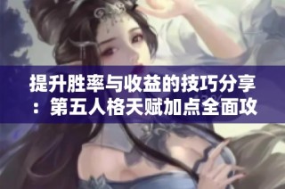 提升胜率与收益的技巧分享：第五人格天赋加点全面攻略