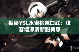 探秘YSL水蜜桃色口红：妆容增添清新甜美感