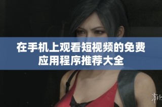 在手机上观看短视频的免费应用程序推荐大全