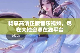 畅享高清正版音乐视频，尽在大地资源在线平台