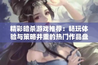 精彩暗杀游戏推荐：畅玩体验与策略并重的热门作品盘点