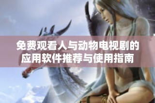 免费观看人与动物电视剧的应用软件推荐与使用指南