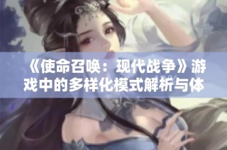 《使命召唤：现代战争》游戏中的多样化模式解析与体验分享